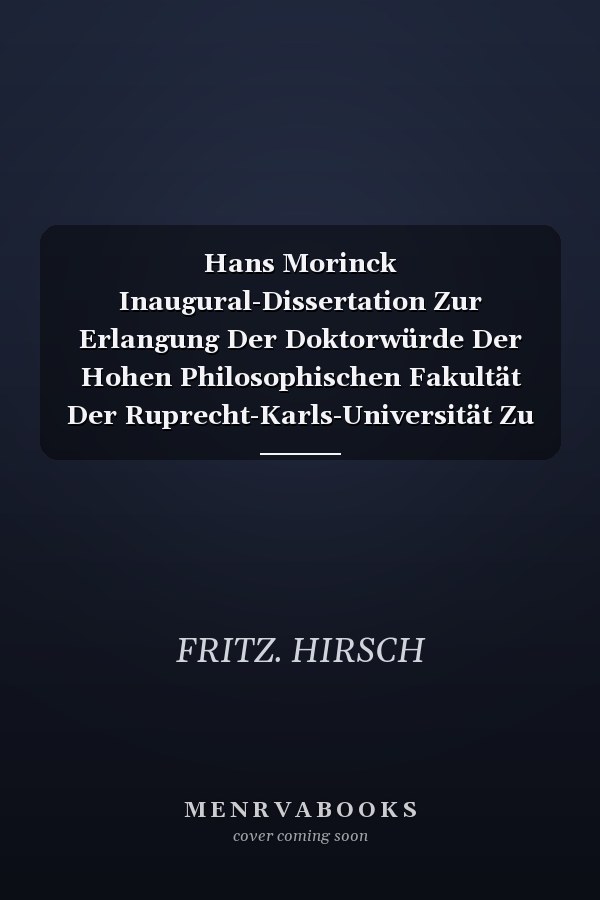 Hans Morinck Inaugural-Dissertation Zur Erlangung Der Doktorwürde Der Hohen Philosophischen Fakultät Der Ruprecht-Karls-Universität Zu Heidelberg (Classic Reprint)