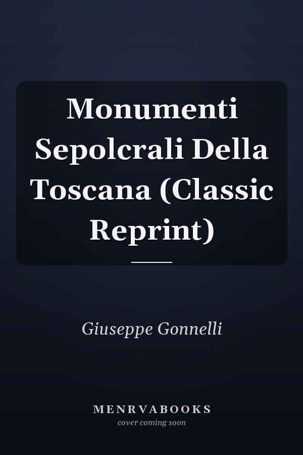 Monumenti Sepolcrali Della Toscana (Classic Reprint)