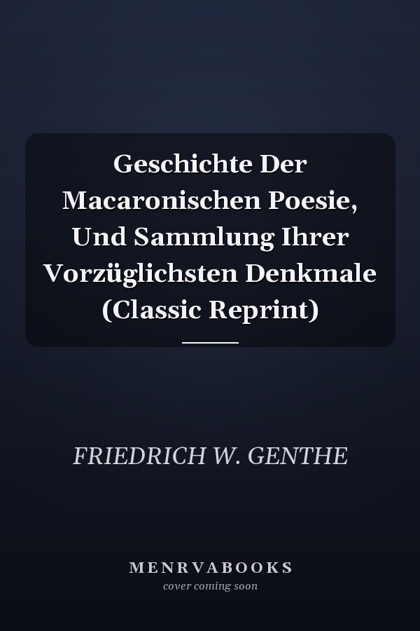 Geschichte Der Macaronischen Poesie, Und Sammlung Ihrer Vorzüglichsten Denkmale (Classic Reprint)