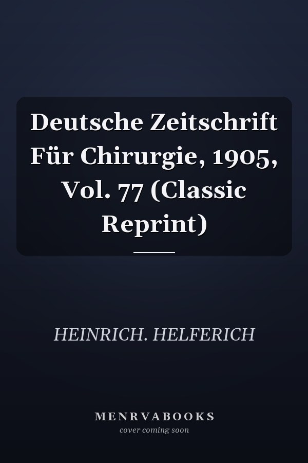 Deutsche Zeitschrift Für Chirurgie, 1905, Vol. 77 (Classic Reprint)