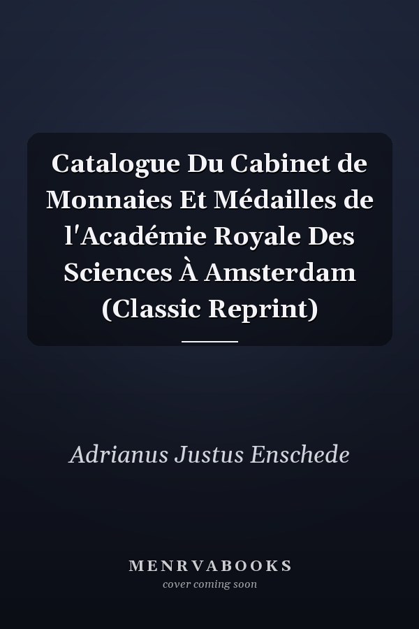Catalogue Du Cabinet de Monnaies Et Médailles de l'Académie Royale Des Sciences À Amsterdam (Classic Reprint)