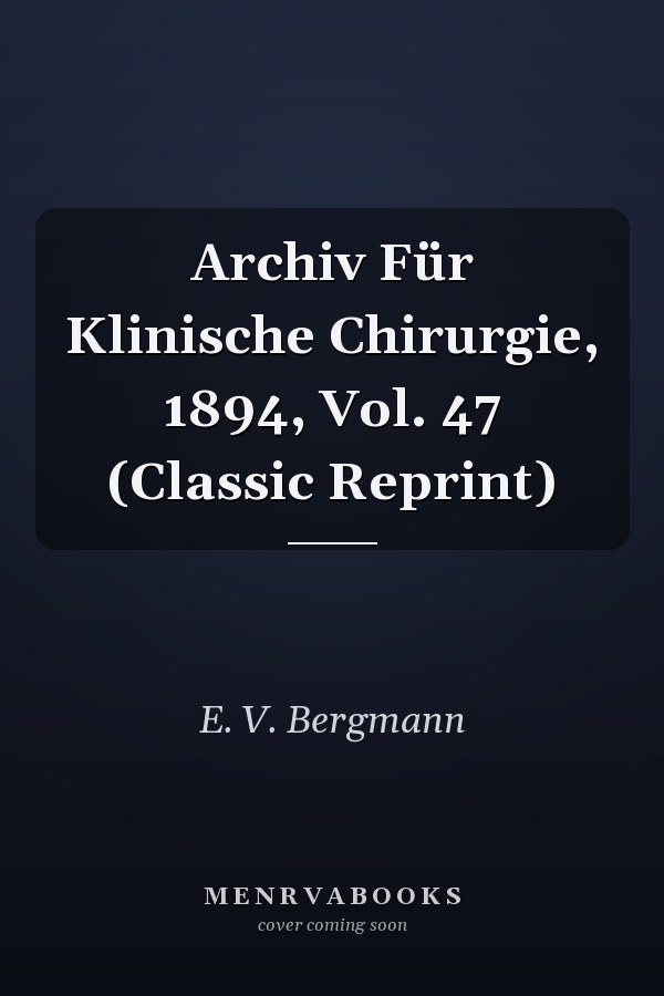 Archiv Für Klinische Chirurgie, 1894, Vol. 47 (Classic Reprint)