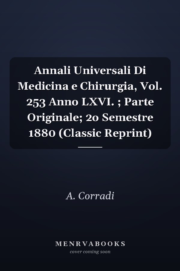 Annali Universali Di Medicina e Chirurgia, Vol. 253 Anno LXVI. ; Parte Originale; 2o Semestre 1880 (Classic Reprint)