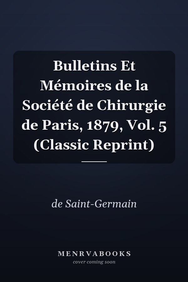 Bulletins Et Mémoires de la Société de Chirurgie de Paris, 1879, Vol. 5 (Classic Reprint)