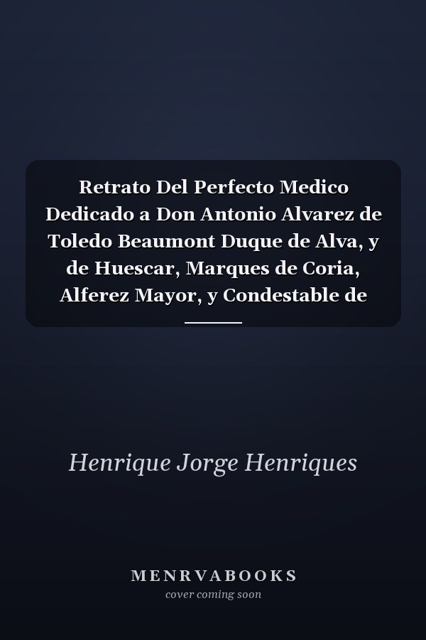 Retrato Del Perfecto Medico Dedicado a Don Antonio Alvarez de Toledo Beaumont Duque de Alva, y de Huescar, Marques de Coria, Alferez Mayor, y Condestable de Navarra, Conde de Lexin, y de Saluatierra, Señor de Valde Corneja, &c (Classic Reprint)