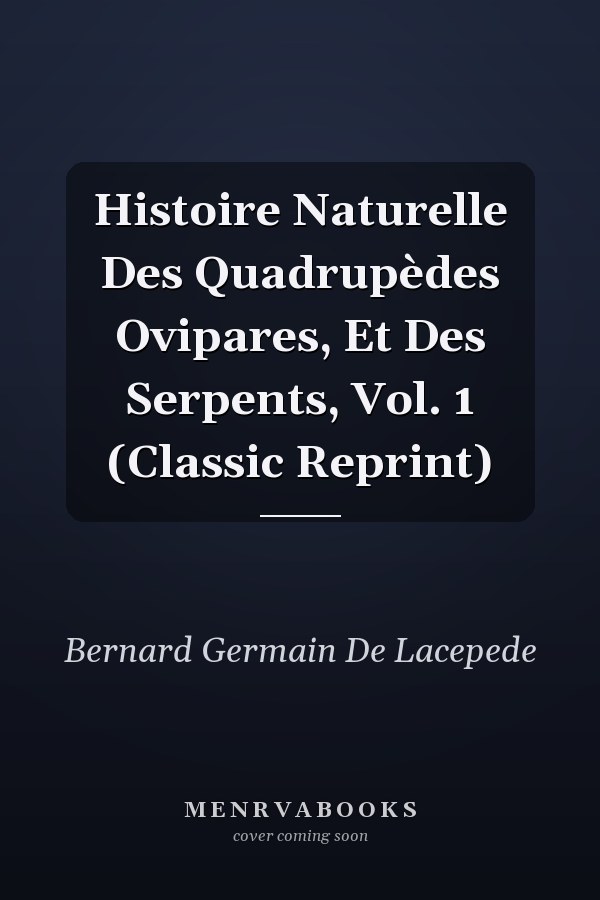 Histoire Naturelle Des Quadrupèdes Ovipares, Et Des Serpents, Vol. 1 (Classic Reprint)