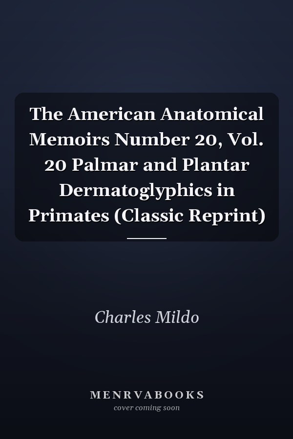 The American Anatomical Memoirs Number 20, Vol. 20 Palmar and Plantar Dermatoglyphics in Primates (Classic Reprint)