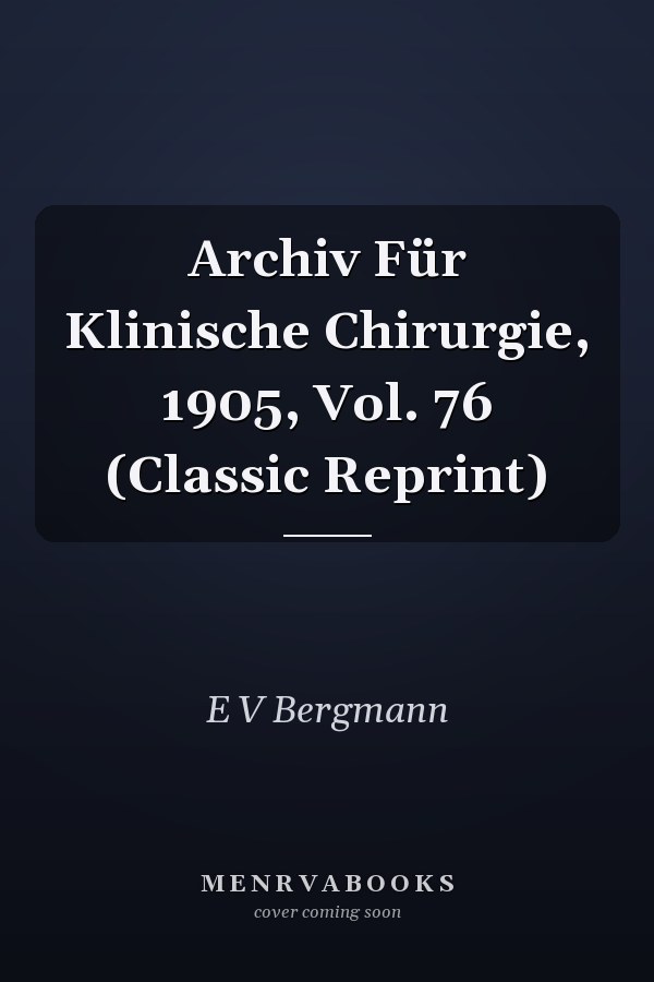 Archiv Für Klinische Chirurgie, 1905, Vol. 76 (Classic Reprint)