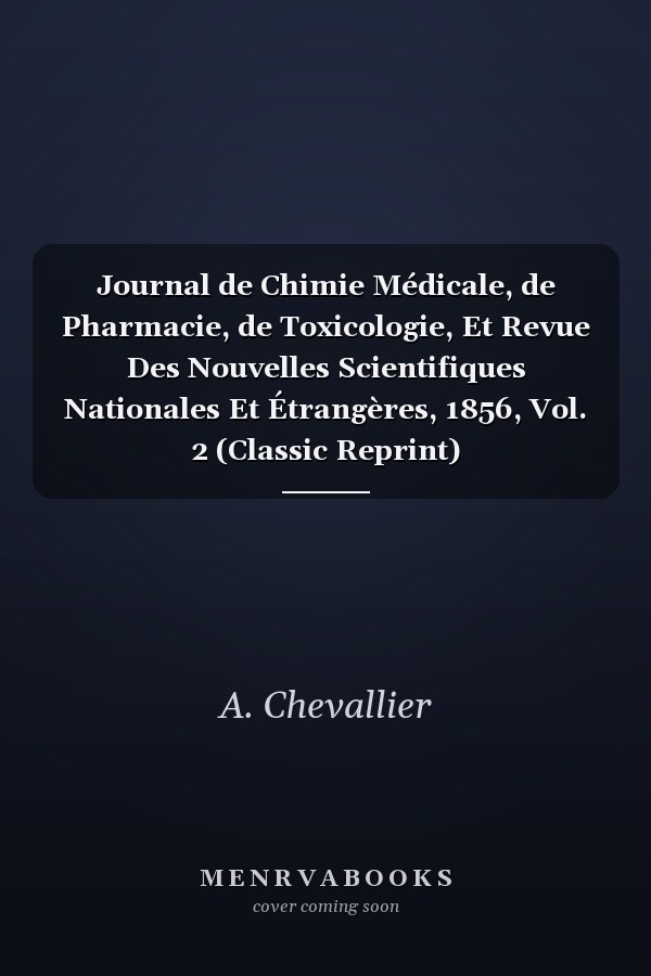 Journal de Chimie Médicale, de Pharmacie, de Toxicologie, Et Revue Des Nouvelles Scientifiques Nationales Et Étrangères, 1856, Vol. 2 (Classic Reprint)