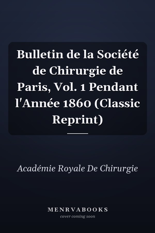 Bulletin de la Société de Chirurgie de Paris, Vol. 1 Pendant l'Année 1860 (Classic Reprint)