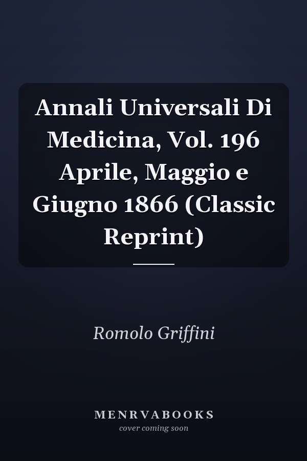 Annali Universali Di Medicina, Vol. 196 Aprile, Maggio e Giugno 1866 (Classic Reprint)