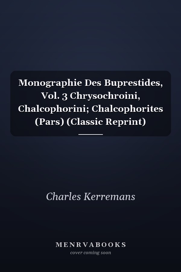 Monographie Des Buprestides, Vol. 3 Chrysochroini, Chalcophorini; Chalcophorites (Pars) (Classic Reprint)