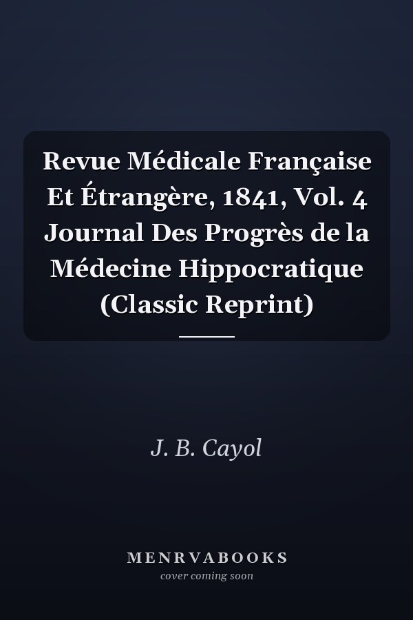 Revue Médicale Française Et Étrangère, 1841, Vol. 4 Journal Des Progrès de la Médecine Hippocratique (Classic Reprint)