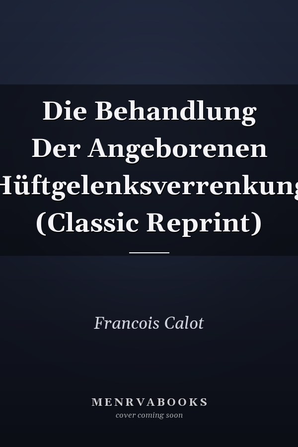 Die Behandlung Der Angeborenen Hüftgelenksverrenkung (Classic Reprint)