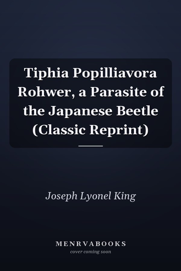 Tiphia Popilliavora Rohwer, a Parasite of the Japanese Beetle (Classic Reprint)