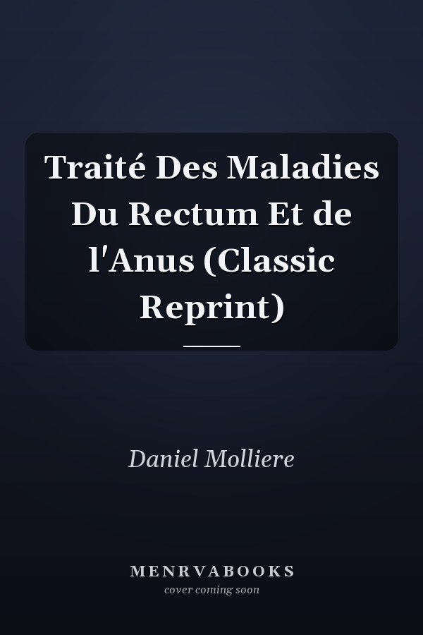 Traité Des Maladies Du Rectum Et de l'Anus (Classic Reprint)