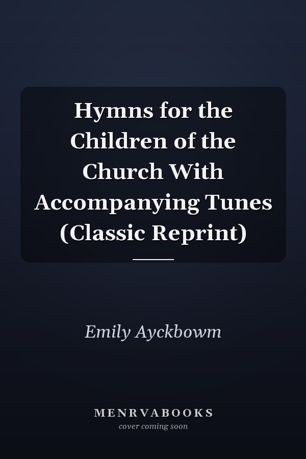Hymns for the Children of the Church With Accompanying Tunes (Classic Reprint)