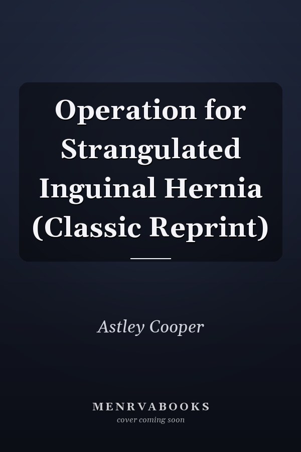 Operation for Strangulated Inguinal Hernia (Classic Reprint)