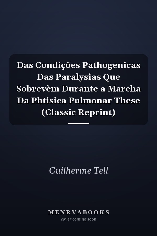 Das Condições Pathogenicas Das Paralysias Que Sobrevèm Durante a Marcha Da Phtisica Pulmonar These (Classic Reprint)