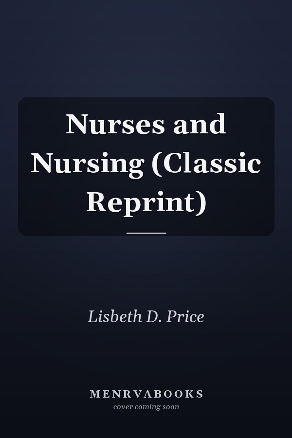 Nurses and Nursing (Classic Reprint)