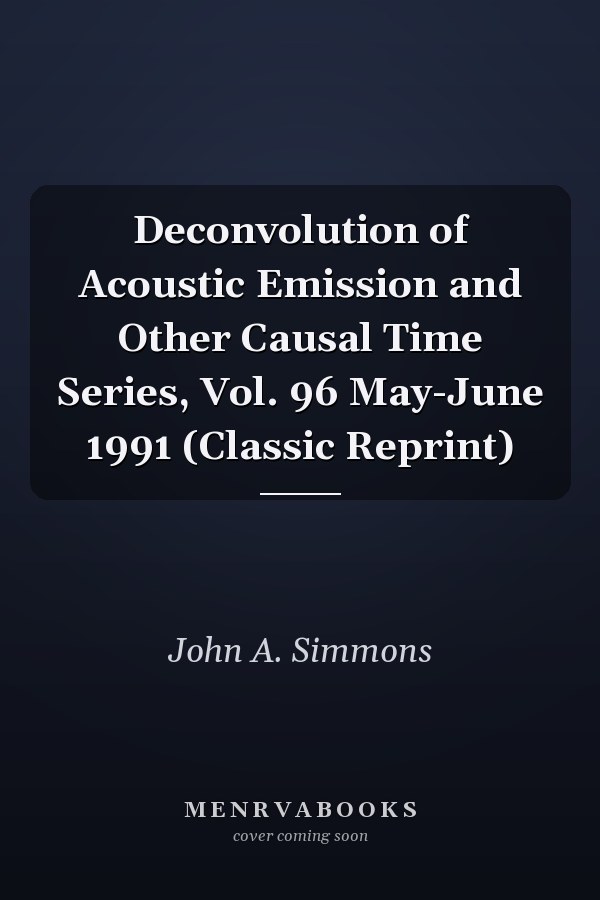 Deconvolution of Acoustic Emission and Other Causal Time Series, Vol. 96 May-June 1991 (Classic Reprint)