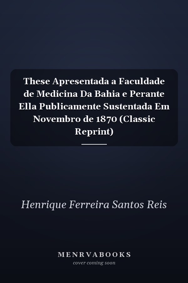 These Apresentada a Faculdade de Medicina Da Bahia e Perante Ella Publicamente Sustentada Em Novembro de 1870 (Classic Reprint)