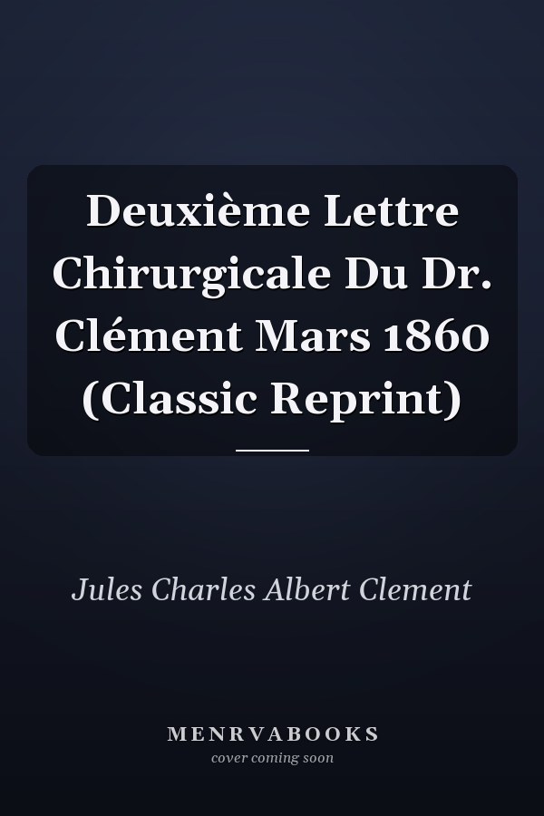 Deuxième Lettre Chirurgicale Du Dr. Clément Mars 1860 (Classic Reprint)