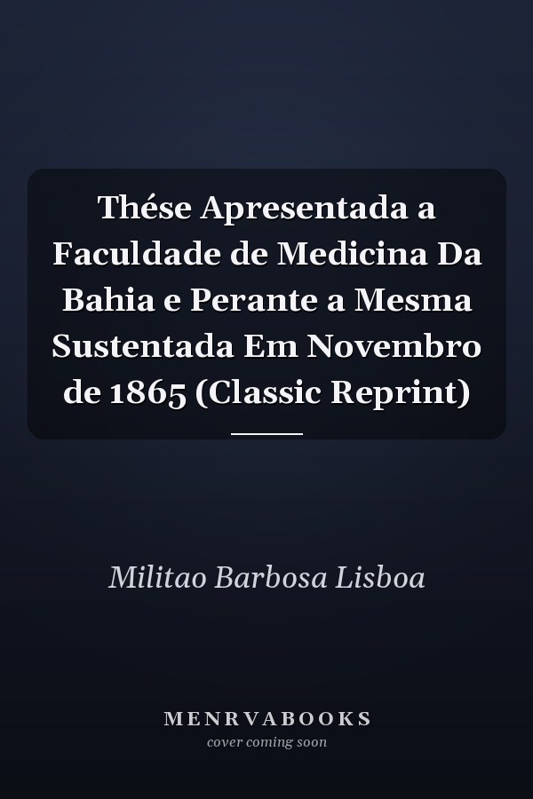 Thése Apresentada a Faculdade de Medicina Da Bahia e Perante a Mesma Sustentada Em Novembro de 1865 (Classic Reprint)