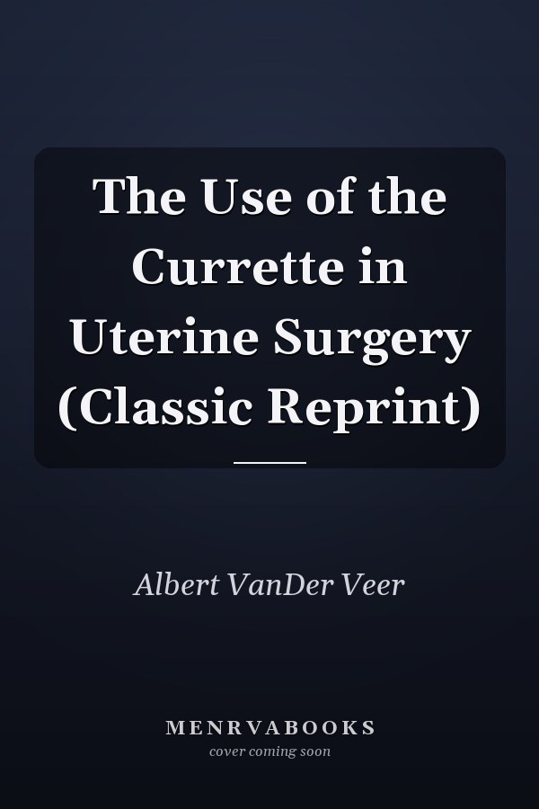 The Use of the Currette in Uterine Surgery (Classic Reprint)