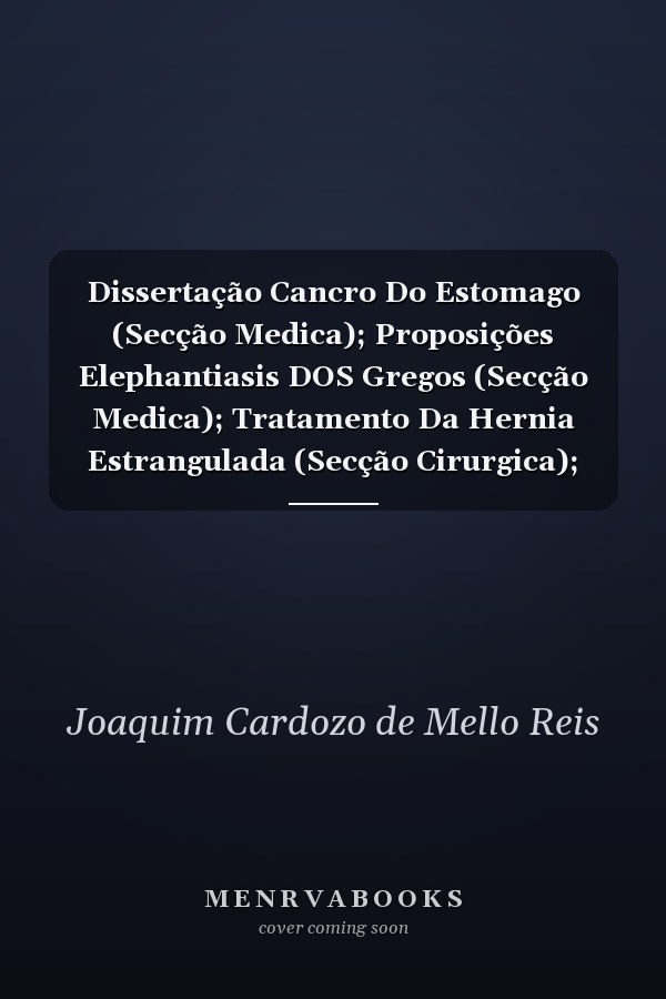 Dissertação Cancro Do Estomago (Secção Medica); Proposições Elephantiasis DOS Gregos (Secção Medica); Tratamento Da Hernia Estrangulada (Secção Cirurgica); Pode-Se Em Geral Ou Excepcionalmente Dizer Que Houve Estupro? (Secção Cirurgica) These