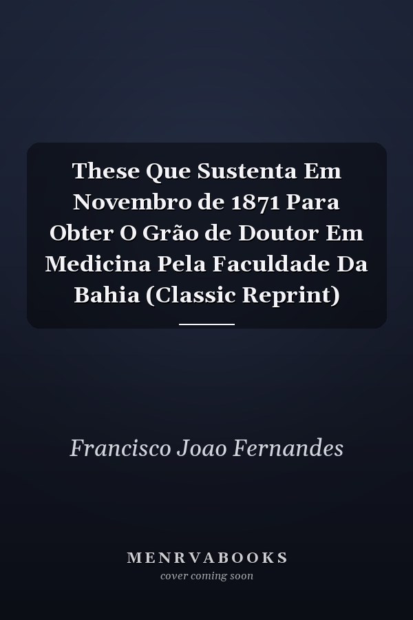 These Que Sustenta Em Novembro de 1871 Para Obter O Grão de Doutor Em Medicina Pela Faculdade Da Bahia (Classic Reprint)