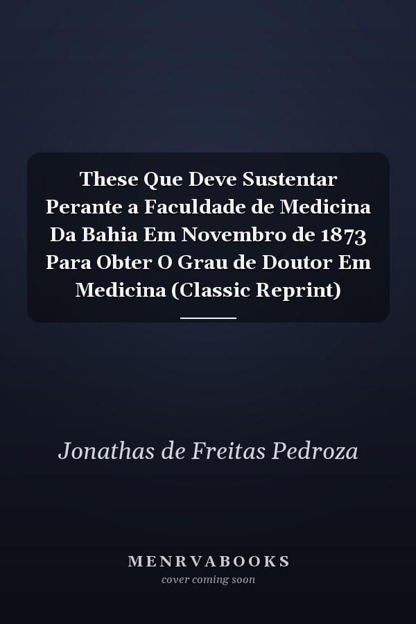 These Que Deve Sustentar Perante a Faculdade de Medicina Da Bahia Em Novembro de 1873 Para Obter O Grau de Doutor Em Medicina (Classic Reprint)