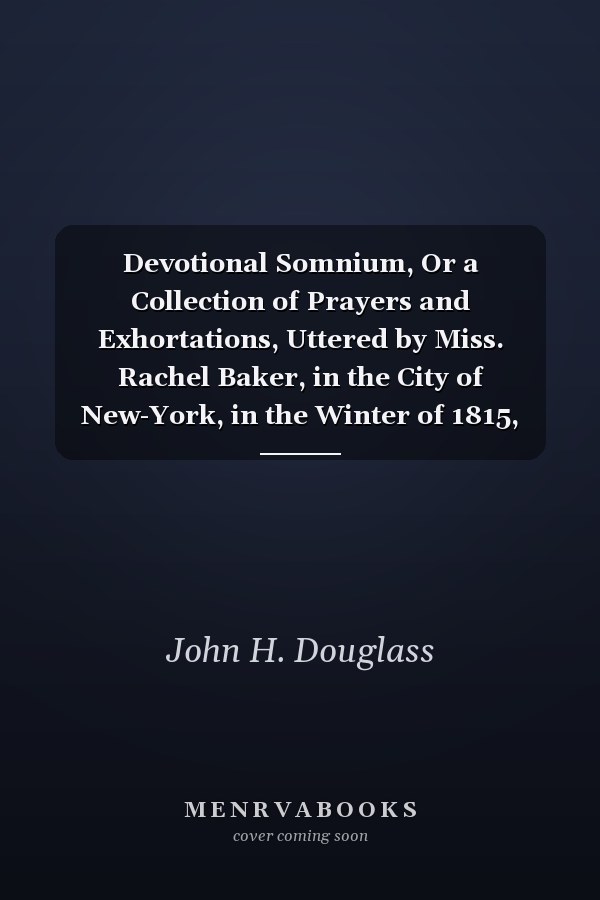 Devotional Somnium, Or a Collection of Prayers and Exhortations, Uttered by Miss. Rachel Baker, in the City of New-York, in the Winter of 1815, During Her Abstracted and Unconscious State To Which Pious and Unprecedented Exercises Are Prefixed, an Accoun
