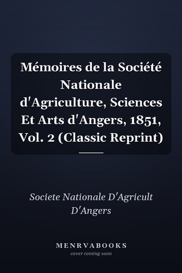 Mémoires de la Société Nationale d'Agriculture, Sciences Et Arts d'Angers, 1851, Vol. 2 (Classic Reprint)