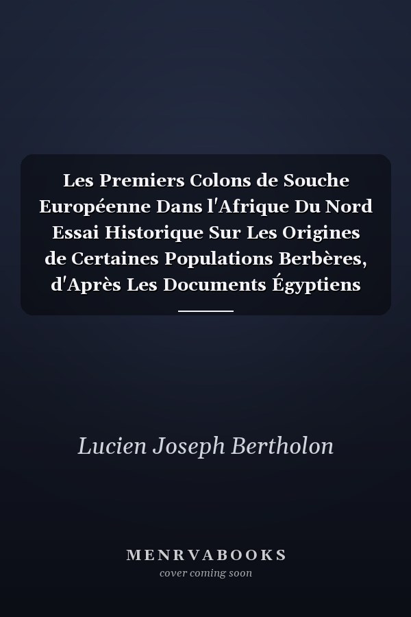 Les Premiers Colons de Souche Européenne Dans l'Afrique Du Nord Essai Historique Sur Les Origines de Certaines Populations Berbères, d'Après Les Documents Égyptiens Et Les Écrivains de l'Antiquité (Classic Reprint)