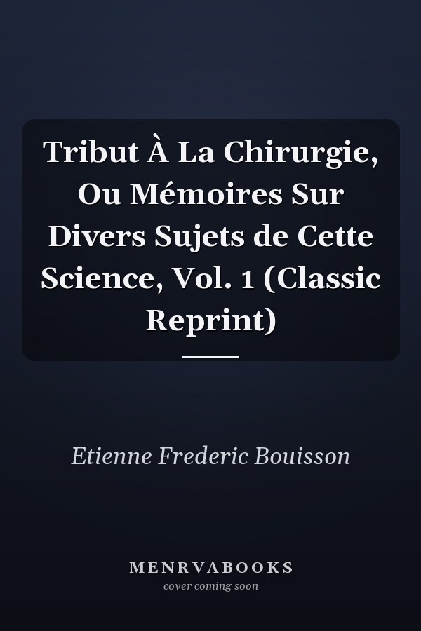 Tribut À La Chirurgie, Ou Mémoires Sur Divers Sujets de Cette Science, Vol. 1 (Classic Reprint)