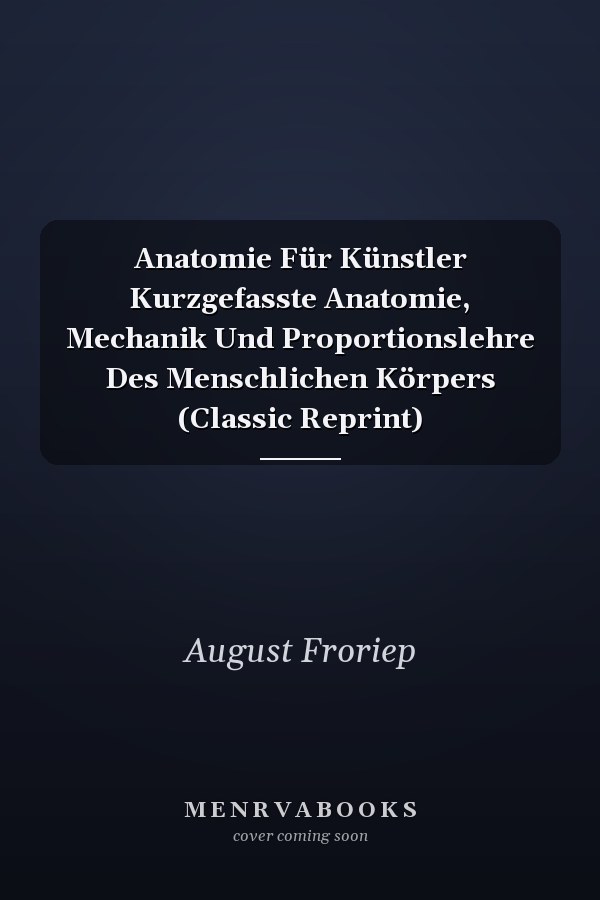 Anatomie Für Künstler Kurzgefasste Anatomie, Mechanik Und Proportionslehre Des Menschlichen Körpers (Classic Reprint)
