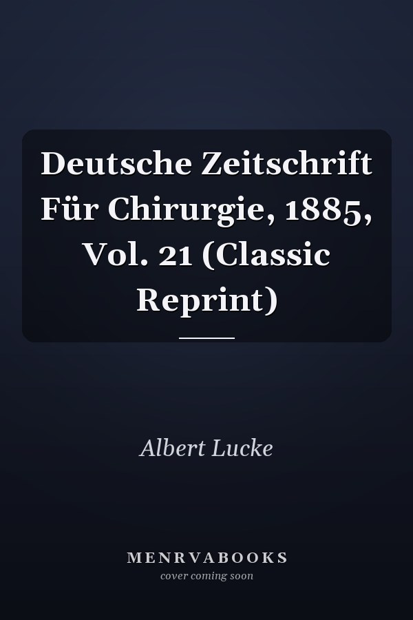 Deutsche Zeitschrift Für Chirurgie, 1885, Vol. 21 (Classic Reprint)