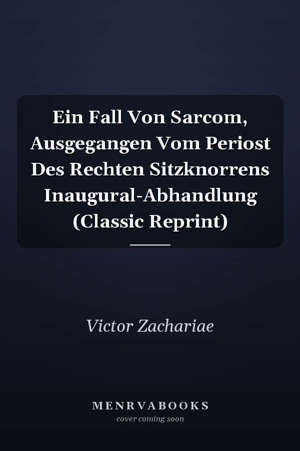 Ein Fall Von Sarcom, Ausgegangen Vom Periost Des Rechten Sitzknorrens Inaugural-Abhandlung (Classic Reprint)