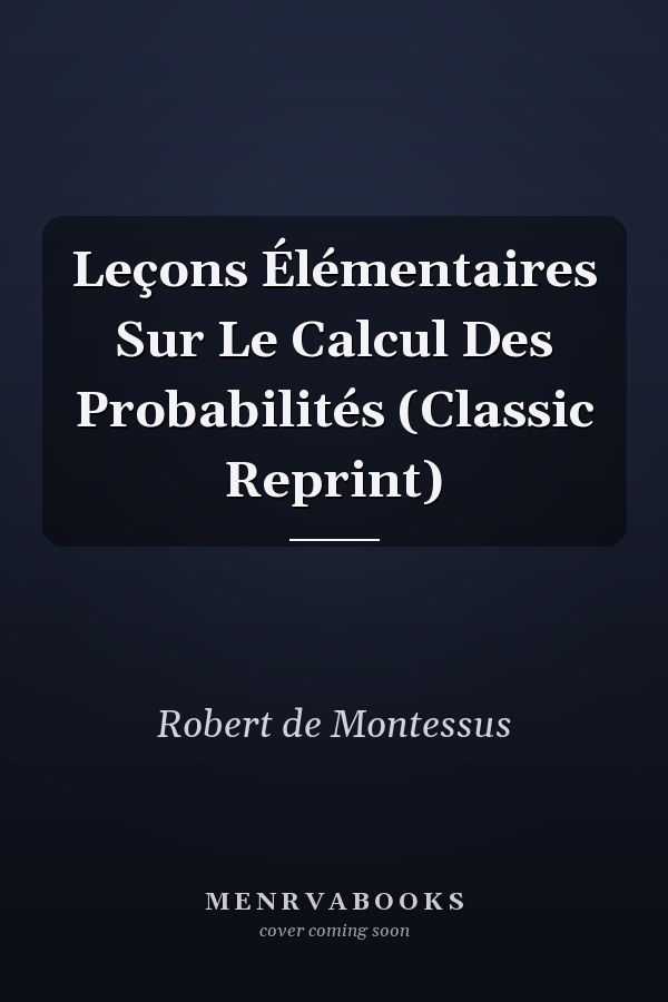 Leçons Élémentaires Sur Le Calcul Des Probabilités (Classic Reprint)