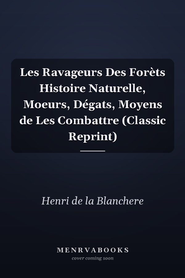 Les Ravageurs Des Forèts Histoire Naturelle, Moeurs, Dégats, Moyens de Les Combattre (Classic Reprint)