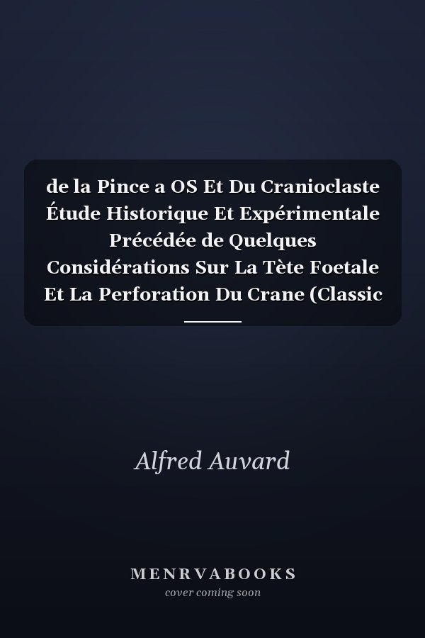 de la Pince a OS Et Du Cranioclaste Étude Historique Et Expérimentale Précédée de Quelques Considérations Sur La Tète Foetale Et La Perforation Du Crane (Classic Reprint)