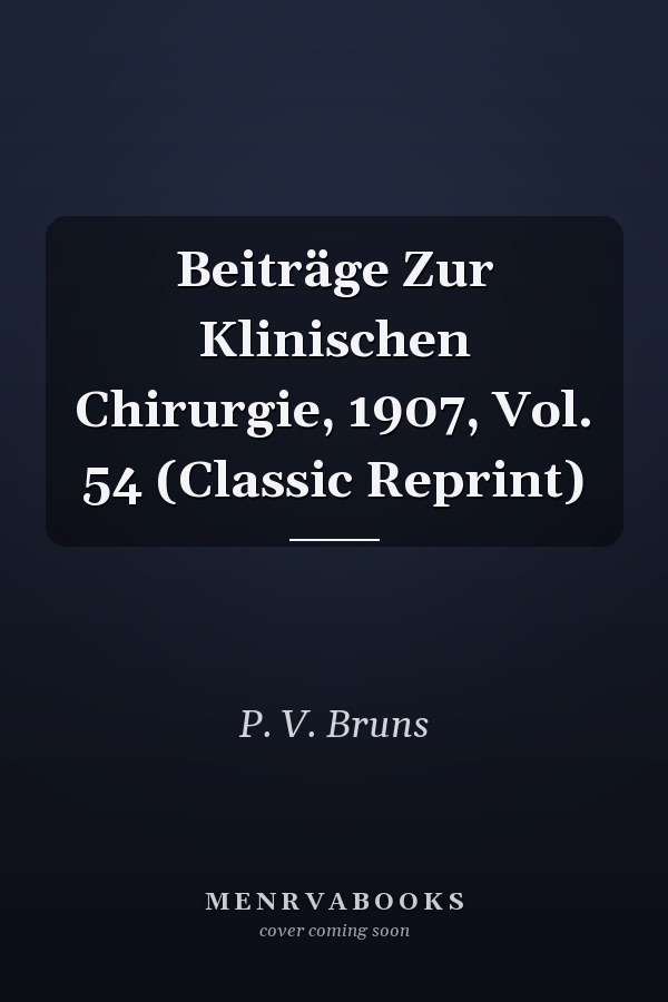 Beiträge Zur Klinischen Chirurgie, 1907, Vol. 54 (Classic Reprint)