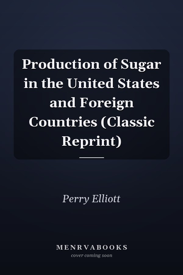 Production of Sugar in the United States and Foreign Countries (Classic Reprint)