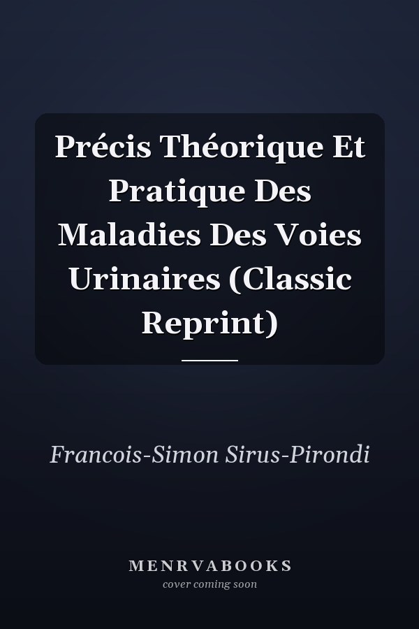 Précis Théorique Et Pratique Des Maladies Des Voies Urinaires (Classic Reprint)