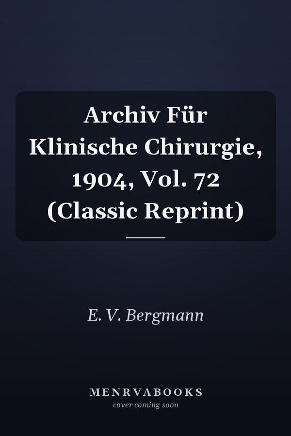 Archiv Für Klinische Chirurgie, 1904, Vol. 72 (Classic Reprint)