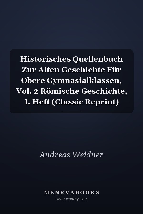 Historisches Quellenbuch Zur Alten Geschichte Für Obere Gymnasialklassen, Vol. 2 Römische Geschichte, I. Heft (Classic Reprint)