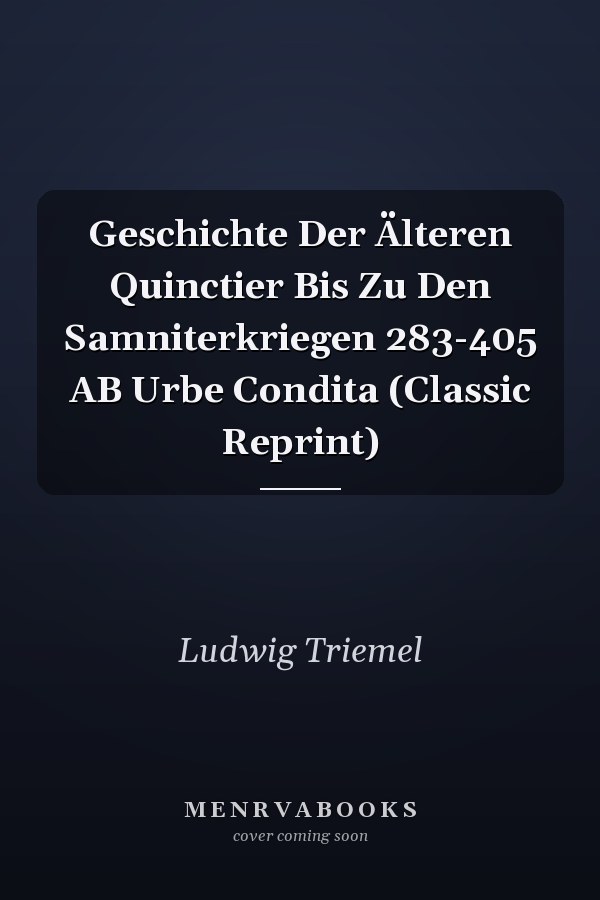 Geschichte Der Älteren Quinctier Bis Zu Den Samniterkriegen 283-405 AB Urbe Condita (Classic Reprint)