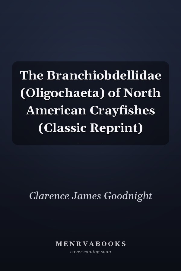 The Branchiobdellidae (Oligochaeta) of North American Crayfishes (Classic Reprint)