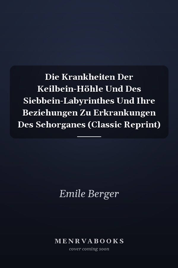 Die Krankheiten Der Keilbein-Höhle Und Des Siebbein-Labyrinthes Und Ihre Beziehungen Zu Erkrankungen Des Sehorganes (Classic Reprint)